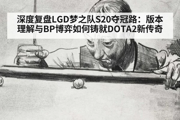 深度复盘LGD梦之队S20夺冠路:版本理解与BP博弈如何铸就DOTA2新传奇