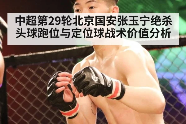 中超第29轮北京国安张玉宁绝杀头球跑位与定位球战术价值分析