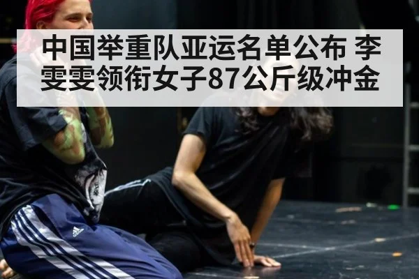 中国举重队亚运名单公布 李雯雯领衔女子87公斤级冲金